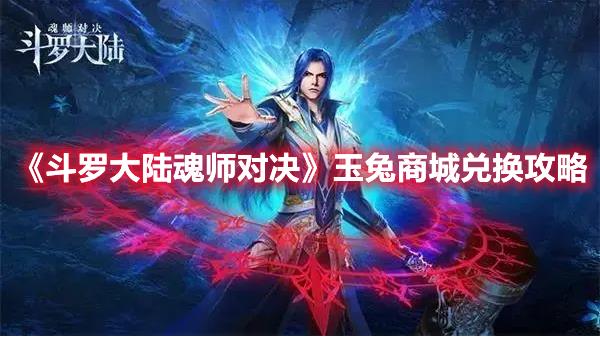 斗罗大陆魂师对决玉兔商城商店中的物品有什么需要优先兑换的？