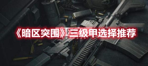 暗区突围三级甲怎么选？三级甲挑选技巧