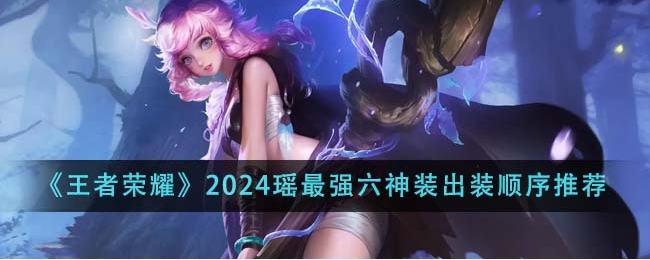 王者荣耀2024瑶最强六神装出装顺序是什么？